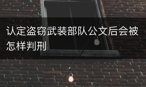 认定盗窃武装部队公文后会被怎样判刑