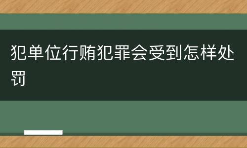 犯单位行贿犯罪会受到怎样处罚
