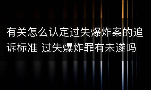 有关怎么认定过失爆炸案的追诉标准 过失爆炸罪有未遂吗