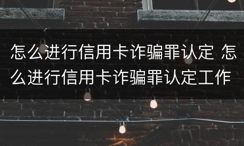 怎么进行信用卡诈骗罪认定 怎么进行信用卡诈骗罪认定工作