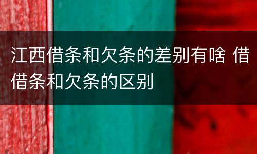 江西借条和欠条的差别有啥 借借条和欠条的区别