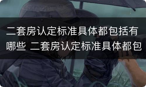 二套房认定标准具体都包括有哪些 二套房认定标准具体都包括有哪些内容