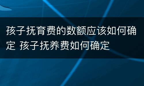 孩子抚育费的数额应该如何确定 孩子抚养费如何确定
