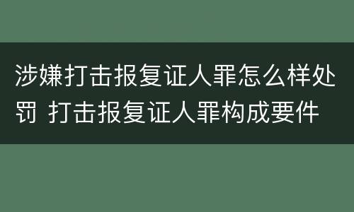 涉嫌打击报复证人罪怎么样处罚 打击报复证人罪构成要件