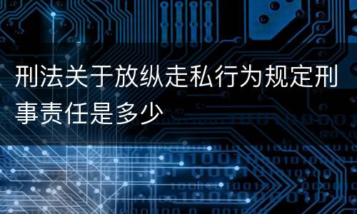 刑法关于放纵走私行为规定刑事责任是多少