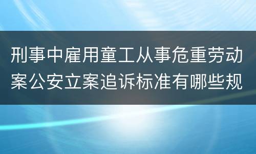 刑事中雇用童工从事危重劳动案公安立案追诉标准有哪些规定
