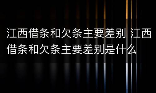 江西借条和欠条主要差别 江西借条和欠条主要差别是什么