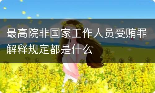 最高院非国家工作人员受贿罪解释规定都是什么