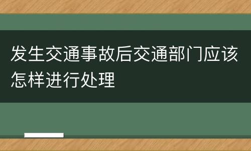 发生交通事故后交通部门应该怎样进行处理