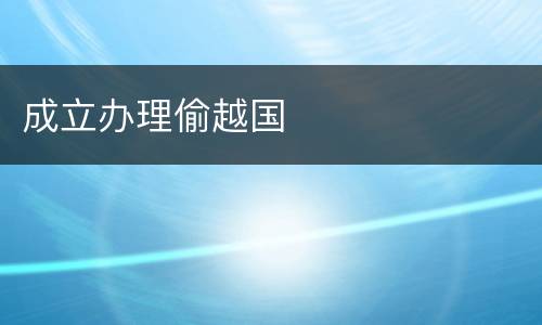 成立办理偷越国