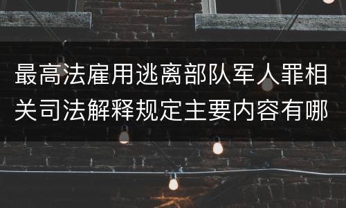 最高法雇用逃离部队军人罪相关司法解释规定主要内容有哪些