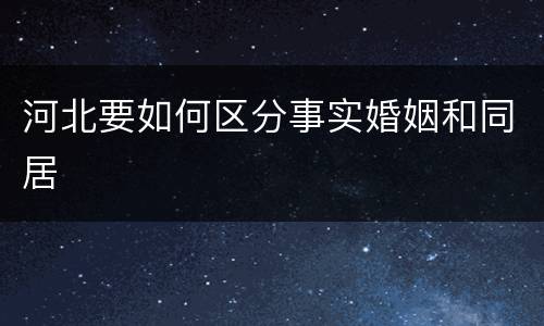 河北要如何区分事实婚姻和同居