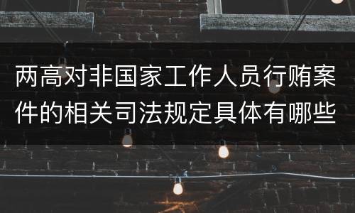 两高对非国家工作人员行贿案件的相关司法规定具体有哪些主要内容