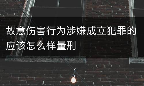 故意伤害行为涉嫌成立犯罪的应该怎么样量刑