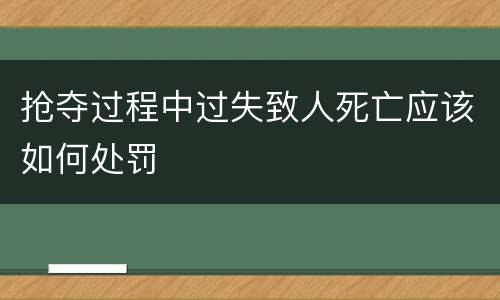 抢夺过程中过失致人死亡应该如何处罚