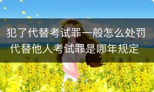 犯了代替考试罪一般怎么处罚 代替他人考试罪是哪年规定