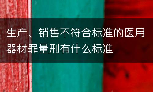 生产、销售不符合标准的医用器材罪量刑有什么标准