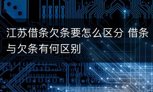江苏借条欠条要怎么区分 借条与欠条有何区别