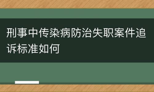 刑事中传染病防治失职案件追诉标准如何