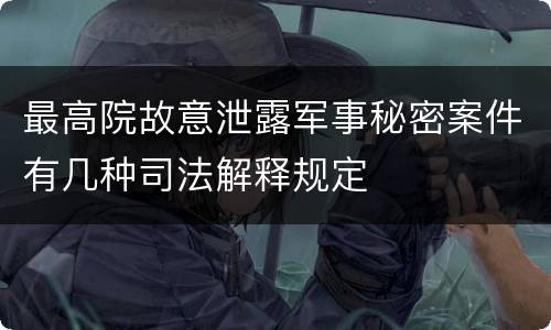 最高院故意泄露军事秘密案件有几种司法解释规定