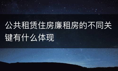 公共租赁住房廉租房的不同关键有什么体现