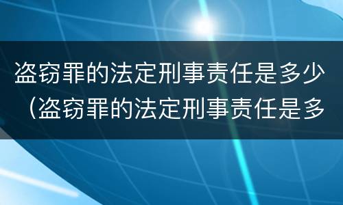 盗窃罪的法定刑事责任是多少（盗窃罪的法定刑事责任是多少岁以上）