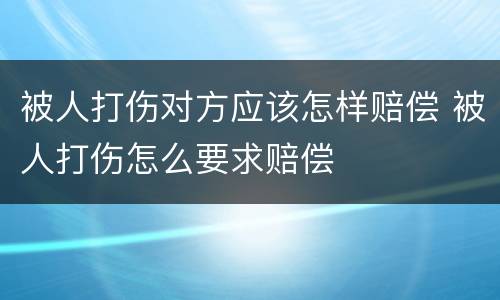 被人打伤对方应该怎样赔偿 被人打伤怎么要求赔偿