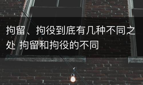 拘留、拘役到底有几种不同之处 拘留和拘役的不同