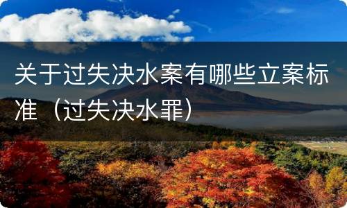 关于过失决水案有哪些立案标准（过失决水罪）