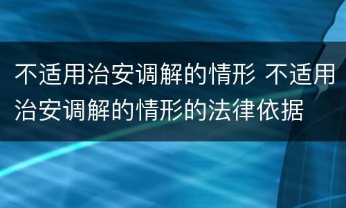 不适用治安调解的情形 不适用治安调解的情形的法律依据