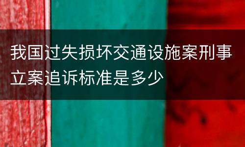 我国过失损坏交通设施案刑事立案追诉标准是多少