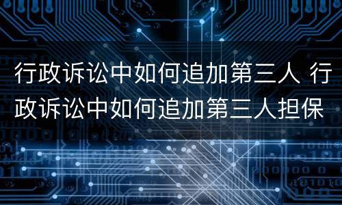 行政诉讼中如何追加第三人 行政诉讼中如何追加第三人担保