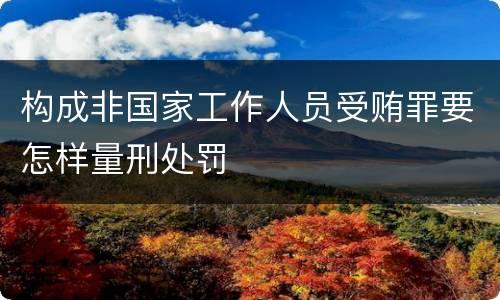 构成非国家工作人员受贿罪要怎样量刑处罚