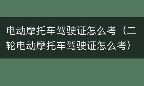 电动摩托车驾驶证怎么考（二轮电动摩托车驾驶证怎么考）