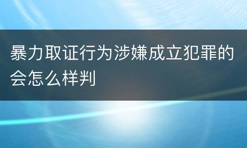 暴力取证行为涉嫌成立犯罪的会怎么样判
