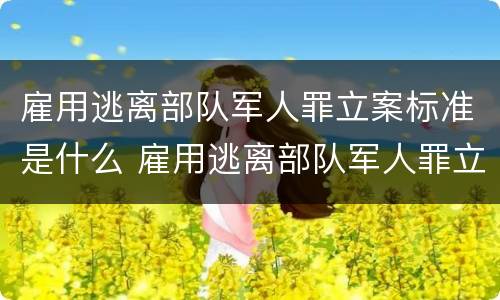 雇用逃离部队军人罪立案标准是什么 雇用逃离部队军人罪立案标准是什么意思