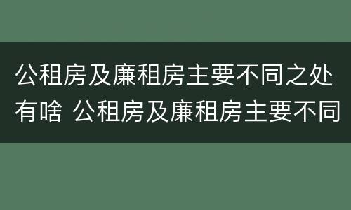 公租房及廉租房主要不同之处有啥 公租房及廉租房主要不同之处有啥区别