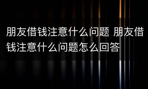 朋友借钱注意什么问题 朋友借钱注意什么问题怎么回答