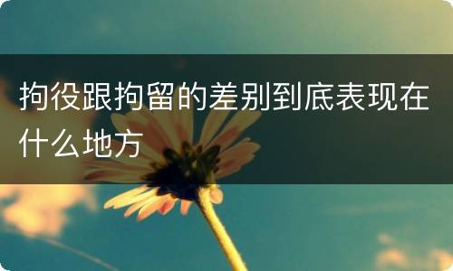 拘役跟拘留的差别到底表现在什么地方