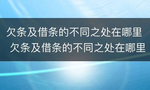 欠条及借条的不同之处在哪里 欠条及借条的不同之处在哪里写