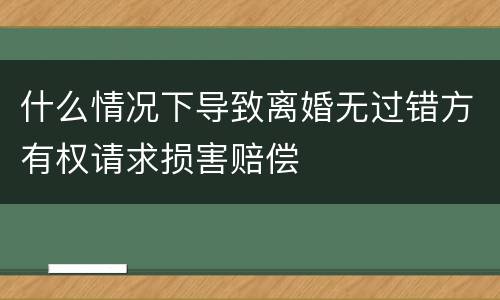 什么情况下导致离婚无过错方有权请求损害赔偿