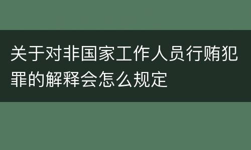 关于对非国家工作人员行贿犯罪的解释会怎么规定