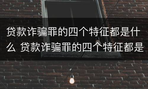 贷款诈骗罪的四个特征都是什么 贷款诈骗罪的四个特征都是什么呢