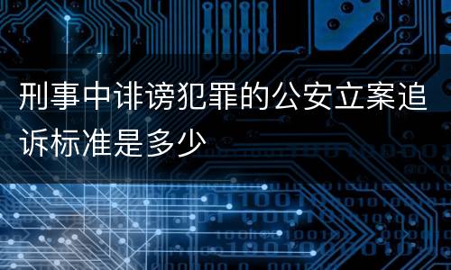 刑事中诽谤犯罪的公安立案追诉标准是多少