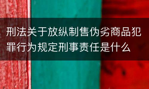 刑法关于放纵制售伪劣商品犯罪行为规定刑事责任是什么