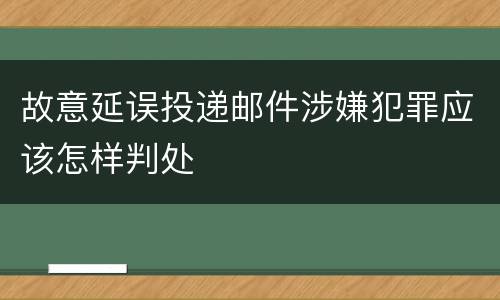 故意延误投递邮件涉嫌犯罪应该怎样判处
