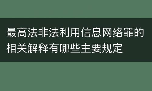 最高法非法利用信息网络罪的相关解释有哪些主要规定