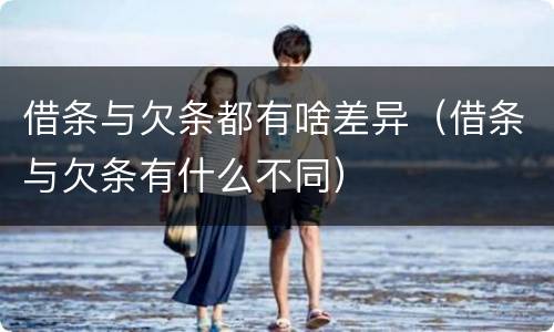 借条与欠条都有啥差异（借条与欠条有什么不同）