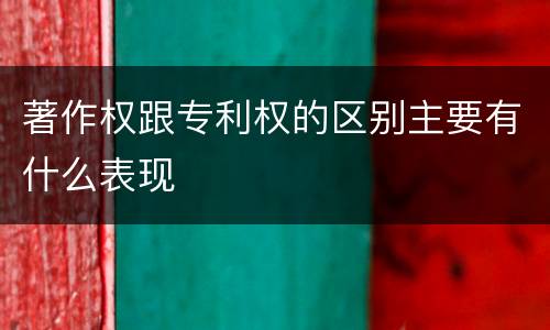 著作权跟专利权的区别主要有什么表现