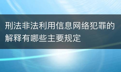 刑法非法利用信息网络犯罪的解释有哪些主要规定